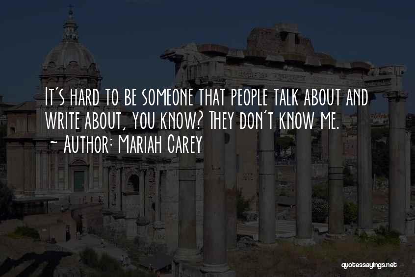 Mariah Carey Quotes: It's Hard To Be Someone That People Talk About And Write About, You Know? They Don't Know Me.