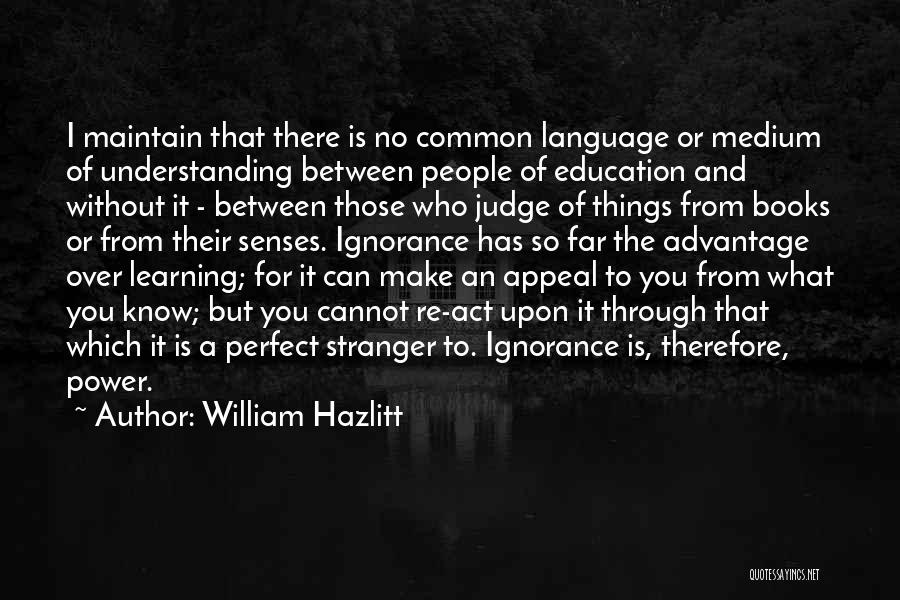 William Hazlitt Quotes: I Maintain That There Is No Common Language Or Medium Of Understanding Between People Of Education And Without It -