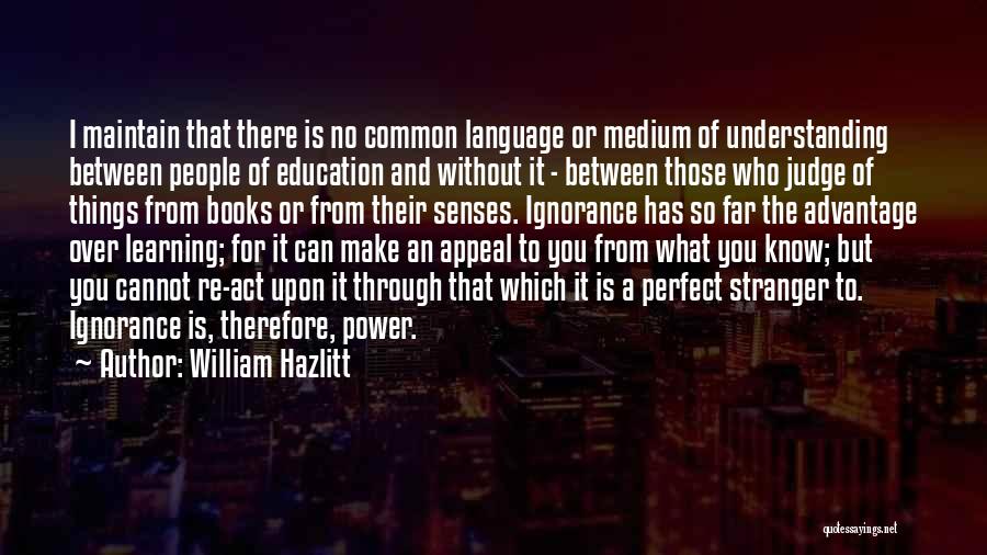 William Hazlitt Quotes: I Maintain That There Is No Common Language Or Medium Of Understanding Between People Of Education And Without It -