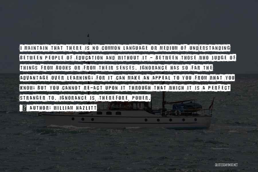 William Hazlitt Quotes: I Maintain That There Is No Common Language Or Medium Of Understanding Between People Of Education And Without It -