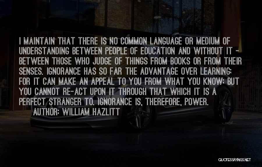 William Hazlitt Quotes: I Maintain That There Is No Common Language Or Medium Of Understanding Between People Of Education And Without It -