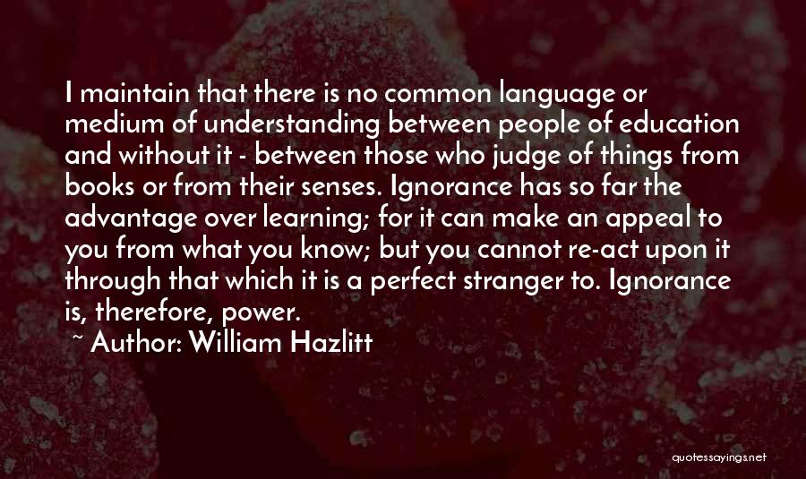 William Hazlitt Quotes: I Maintain That There Is No Common Language Or Medium Of Understanding Between People Of Education And Without It -