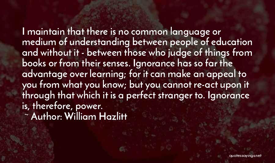 William Hazlitt Quotes: I Maintain That There Is No Common Language Or Medium Of Understanding Between People Of Education And Without It -