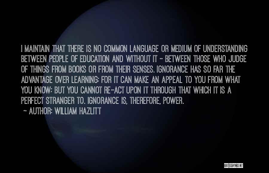 William Hazlitt Quotes: I Maintain That There Is No Common Language Or Medium Of Understanding Between People Of Education And Without It -