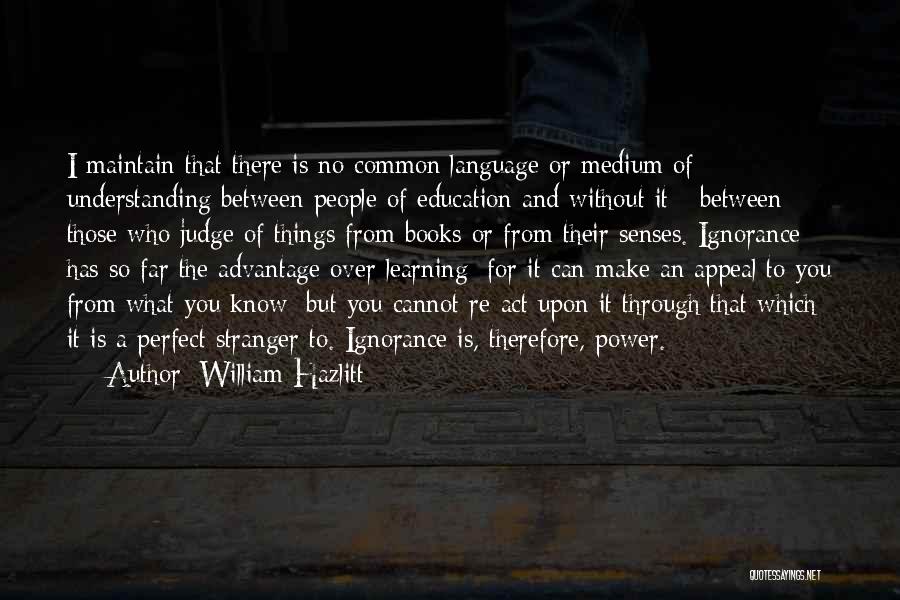 William Hazlitt Quotes: I Maintain That There Is No Common Language Or Medium Of Understanding Between People Of Education And Without It -