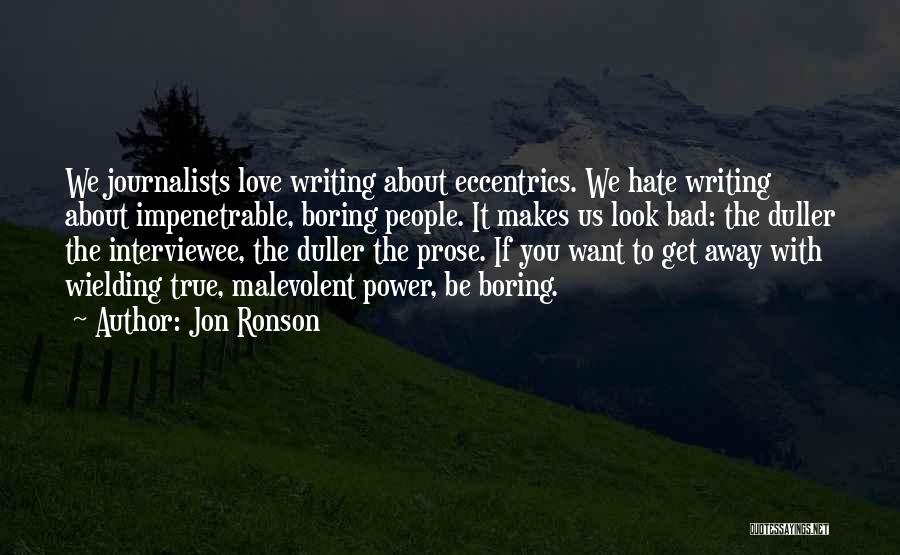 Jon Ronson Quotes: We Journalists Love Writing About Eccentrics. We Hate Writing About Impenetrable, Boring People. It Makes Us Look Bad: The Duller