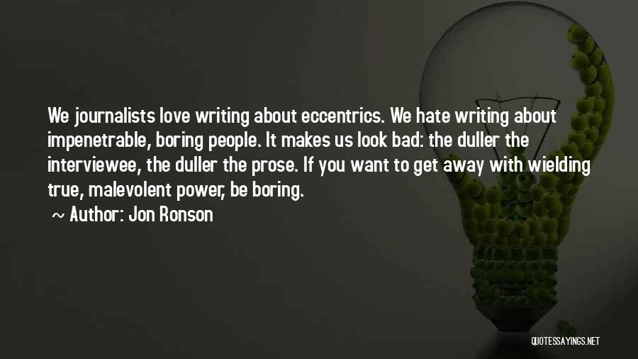 Jon Ronson Quotes: We Journalists Love Writing About Eccentrics. We Hate Writing About Impenetrable, Boring People. It Makes Us Look Bad: The Duller