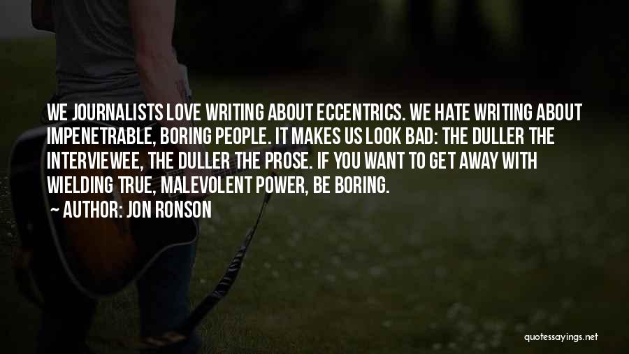 Jon Ronson Quotes: We Journalists Love Writing About Eccentrics. We Hate Writing About Impenetrable, Boring People. It Makes Us Look Bad: The Duller