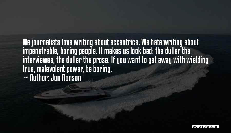 Jon Ronson Quotes: We Journalists Love Writing About Eccentrics. We Hate Writing About Impenetrable, Boring People. It Makes Us Look Bad: The Duller