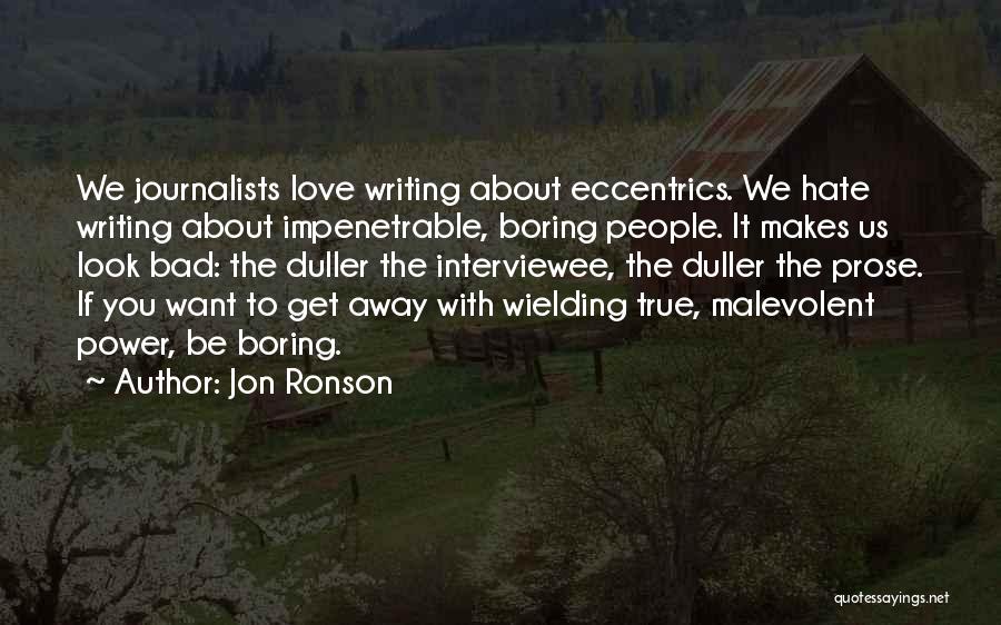 Jon Ronson Quotes: We Journalists Love Writing About Eccentrics. We Hate Writing About Impenetrable, Boring People. It Makes Us Look Bad: The Duller