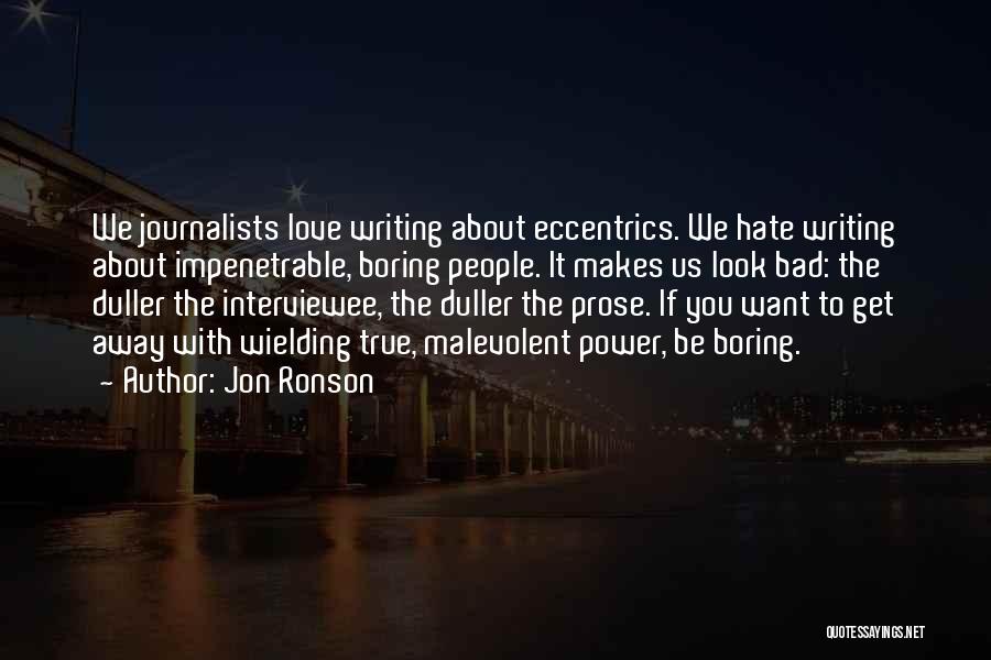 Jon Ronson Quotes: We Journalists Love Writing About Eccentrics. We Hate Writing About Impenetrable, Boring People. It Makes Us Look Bad: The Duller