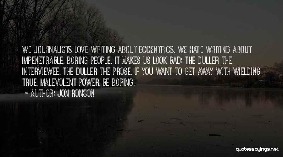 Jon Ronson Quotes: We Journalists Love Writing About Eccentrics. We Hate Writing About Impenetrable, Boring People. It Makes Us Look Bad: The Duller