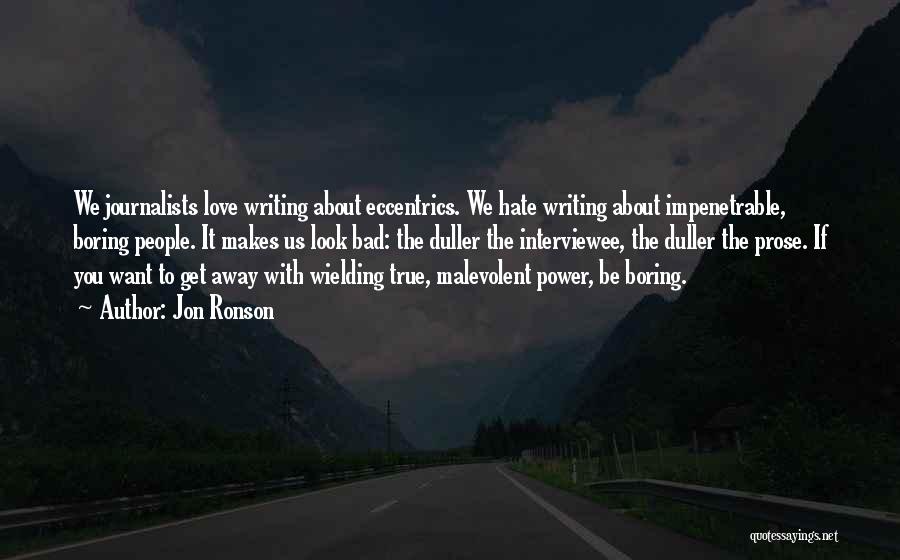 Jon Ronson Quotes: We Journalists Love Writing About Eccentrics. We Hate Writing About Impenetrable, Boring People. It Makes Us Look Bad: The Duller