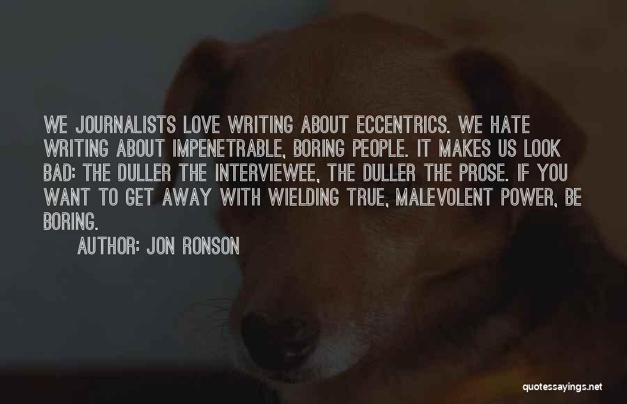 Jon Ronson Quotes: We Journalists Love Writing About Eccentrics. We Hate Writing About Impenetrable, Boring People. It Makes Us Look Bad: The Duller