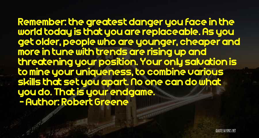 Robert Greene Quotes: Remember: The Greatest Danger You Face In The World Today Is That You Are Replaceable. As You Get Older, People