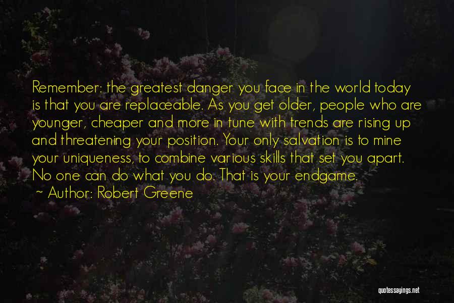 Robert Greene Quotes: Remember: The Greatest Danger You Face In The World Today Is That You Are Replaceable. As You Get Older, People