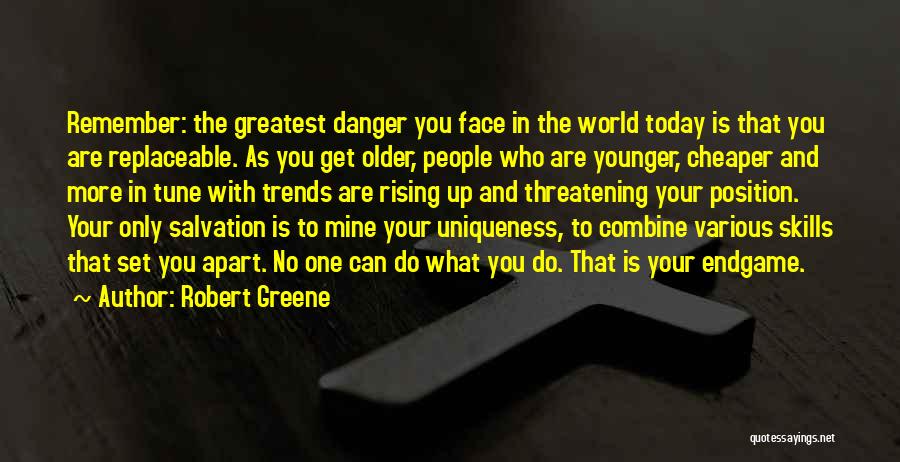 Robert Greene Quotes: Remember: The Greatest Danger You Face In The World Today Is That You Are Replaceable. As You Get Older, People