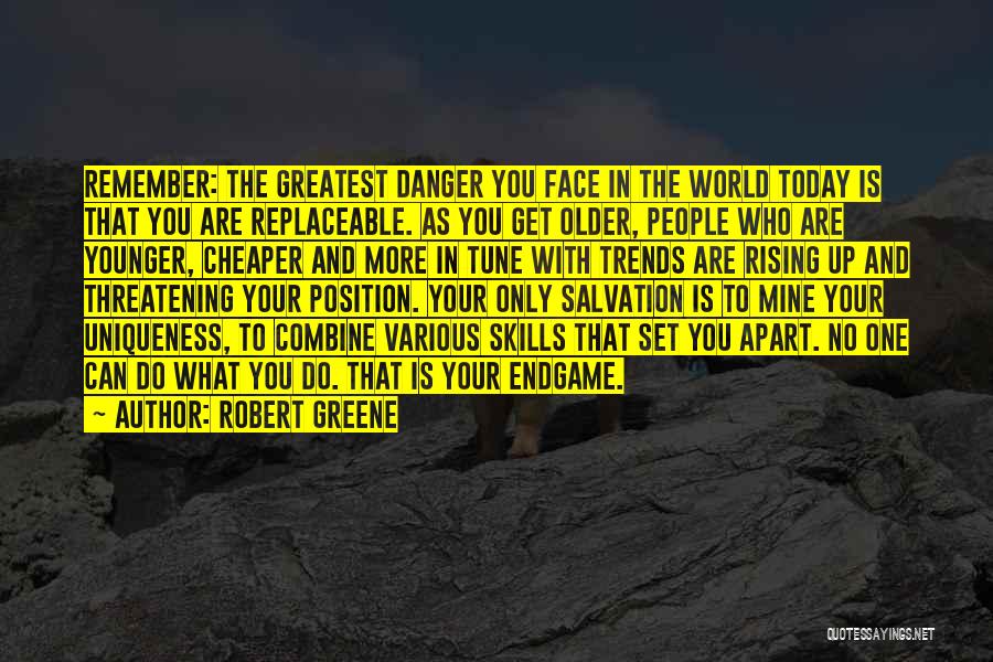 Robert Greene Quotes: Remember: The Greatest Danger You Face In The World Today Is That You Are Replaceable. As You Get Older, People