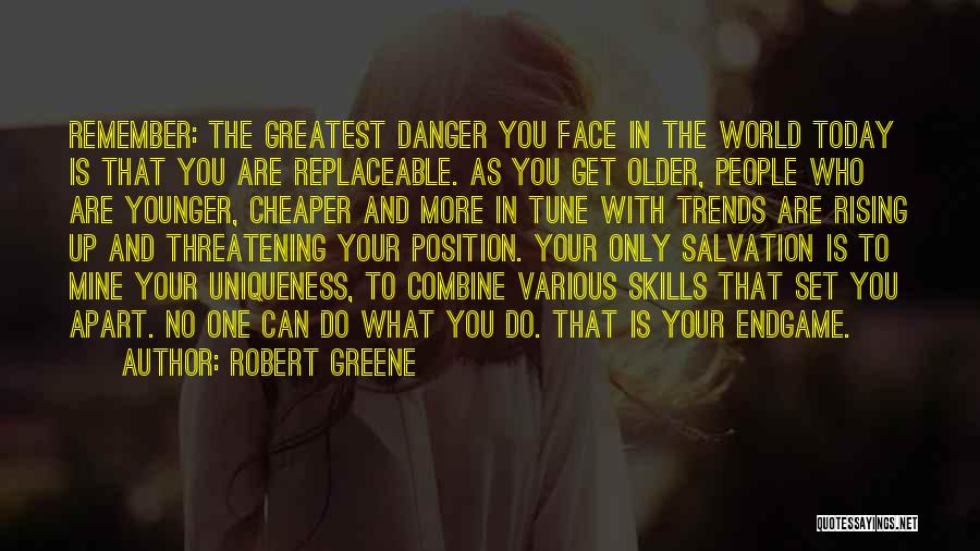 Robert Greene Quotes: Remember: The Greatest Danger You Face In The World Today Is That You Are Replaceable. As You Get Older, People