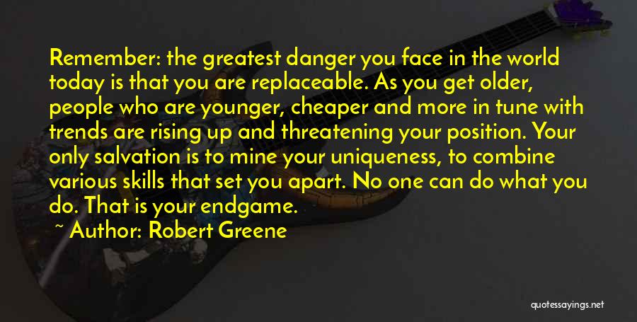Robert Greene Quotes: Remember: The Greatest Danger You Face In The World Today Is That You Are Replaceable. As You Get Older, People