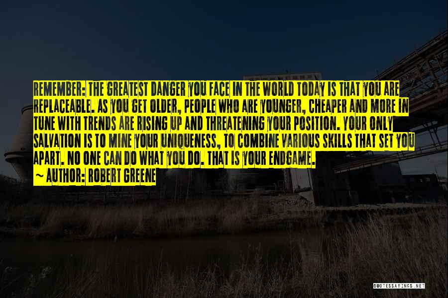 Robert Greene Quotes: Remember: The Greatest Danger You Face In The World Today Is That You Are Replaceable. As You Get Older, People