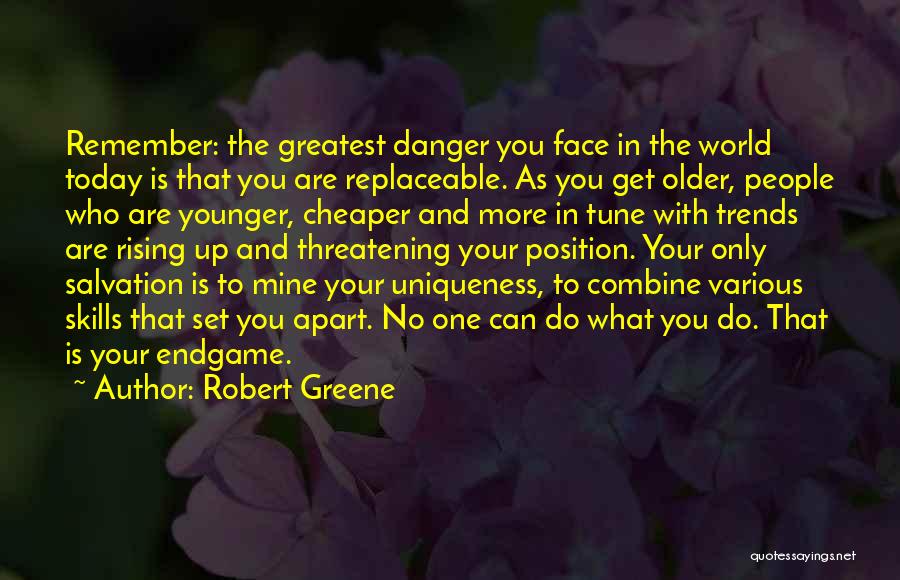 Robert Greene Quotes: Remember: The Greatest Danger You Face In The World Today Is That You Are Replaceable. As You Get Older, People