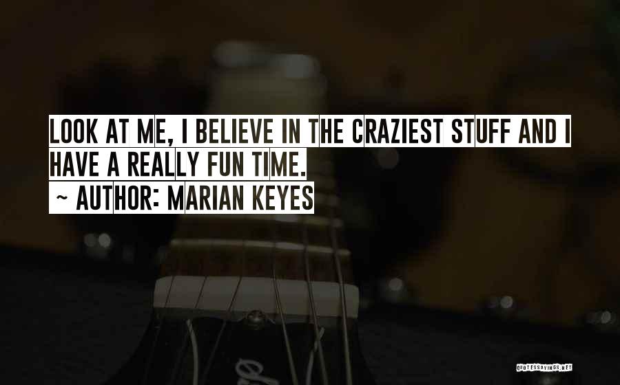 Marian Keyes Quotes: Look At Me, I Believe In The Craziest Stuff And I Have A Really Fun Time.