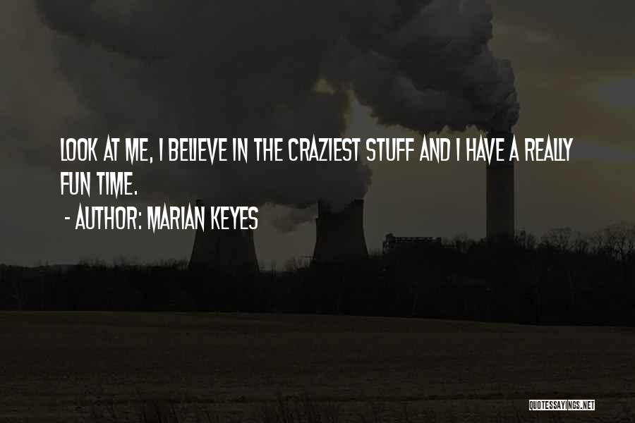 Marian Keyes Quotes: Look At Me, I Believe In The Craziest Stuff And I Have A Really Fun Time.