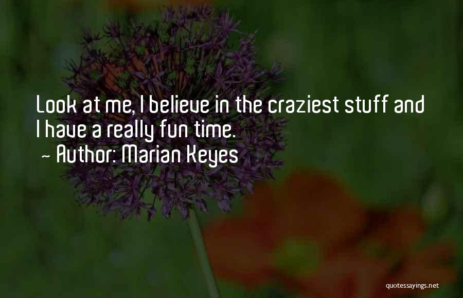 Marian Keyes Quotes: Look At Me, I Believe In The Craziest Stuff And I Have A Really Fun Time.