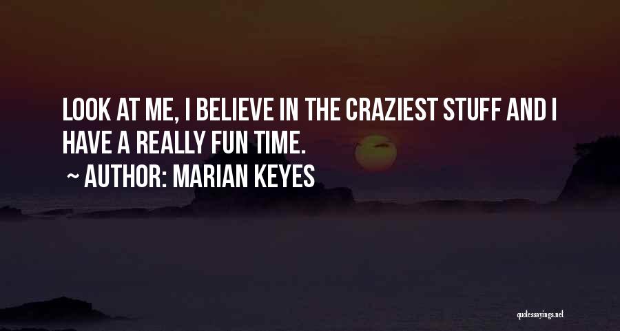 Marian Keyes Quotes: Look At Me, I Believe In The Craziest Stuff And I Have A Really Fun Time.