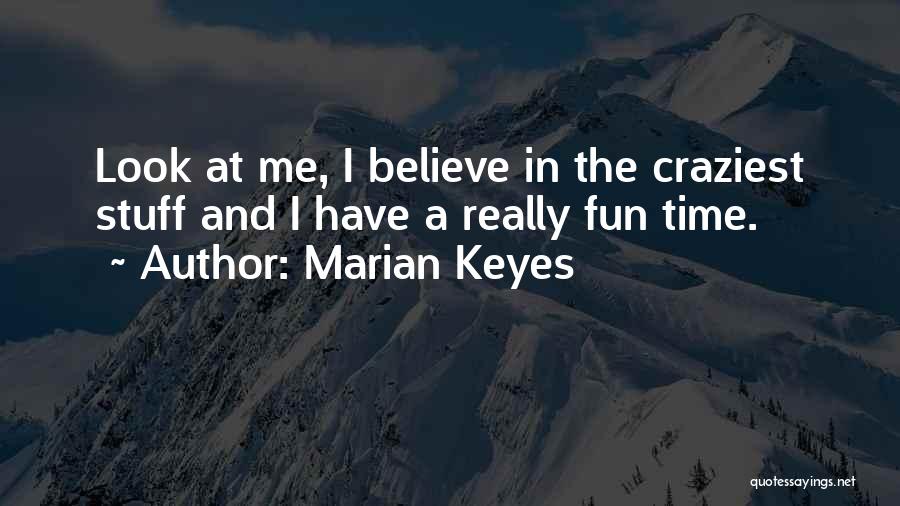 Marian Keyes Quotes: Look At Me, I Believe In The Craziest Stuff And I Have A Really Fun Time.