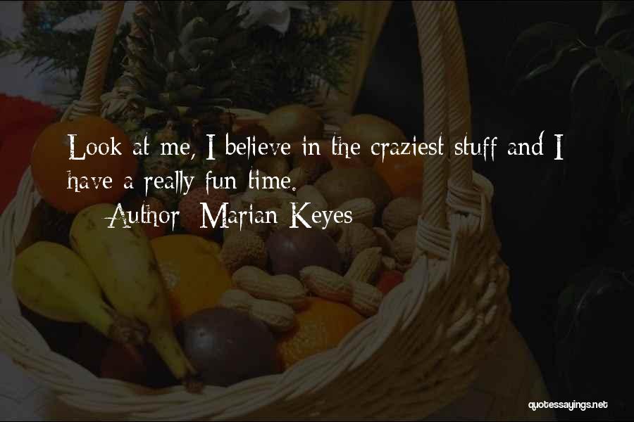 Marian Keyes Quotes: Look At Me, I Believe In The Craziest Stuff And I Have A Really Fun Time.