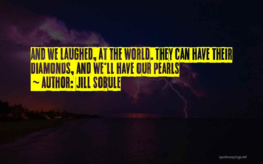 Jill Sobule Quotes: And We Laughed, At The World. They Can Have Their Diamonds, And We'll Have Our Pearls