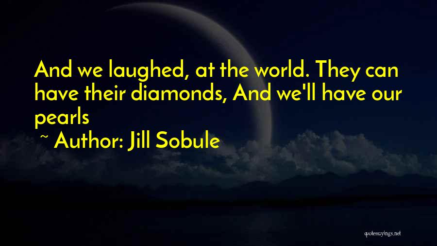 Jill Sobule Quotes: And We Laughed, At The World. They Can Have Their Diamonds, And We'll Have Our Pearls