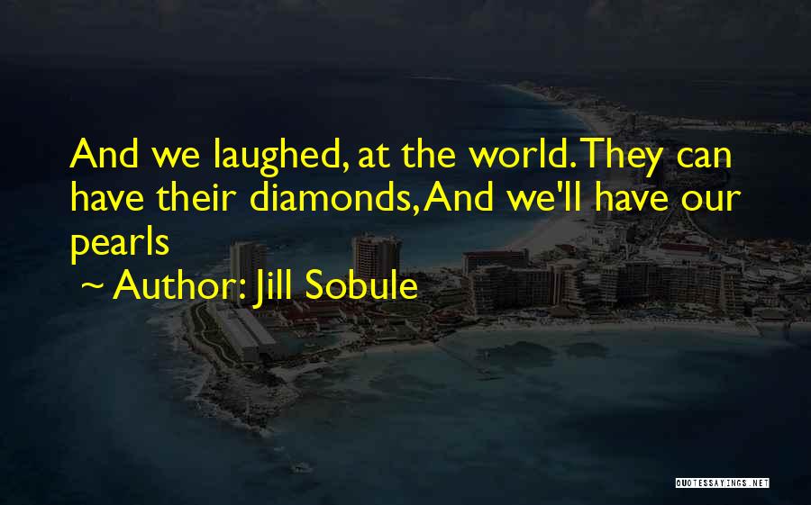 Jill Sobule Quotes: And We Laughed, At The World. They Can Have Their Diamonds, And We'll Have Our Pearls