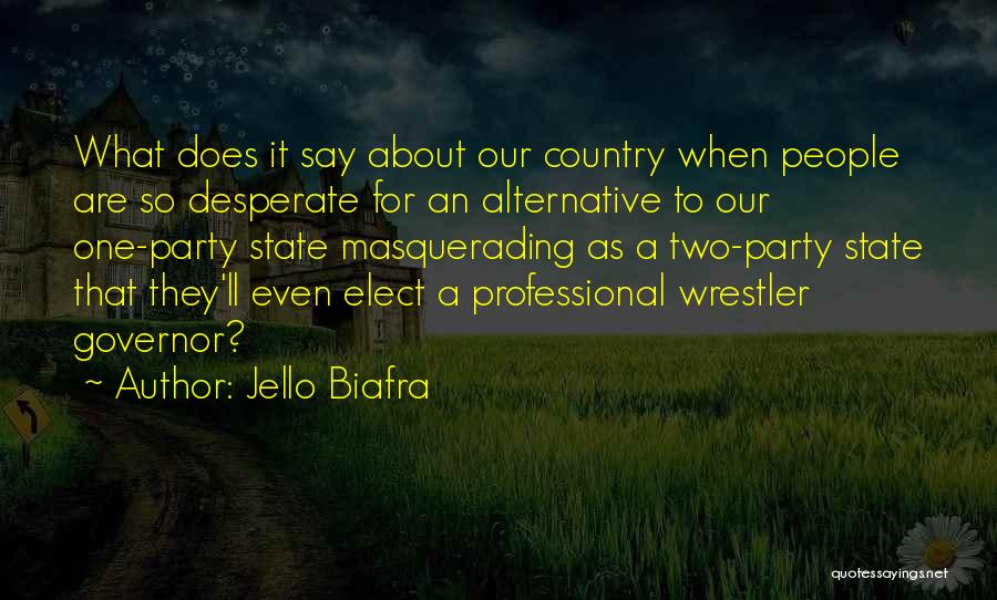 Jello Biafra Quotes: What Does It Say About Our Country When People Are So Desperate For An Alternative To Our One-party State Masquerading