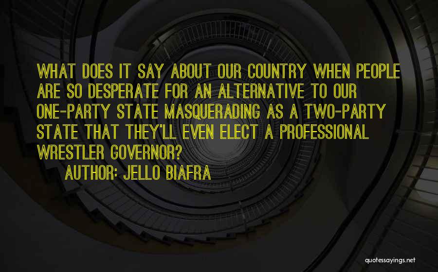 Jello Biafra Quotes: What Does It Say About Our Country When People Are So Desperate For An Alternative To Our One-party State Masquerading