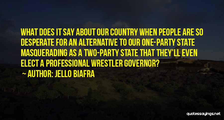 Jello Biafra Quotes: What Does It Say About Our Country When People Are So Desperate For An Alternative To Our One-party State Masquerading