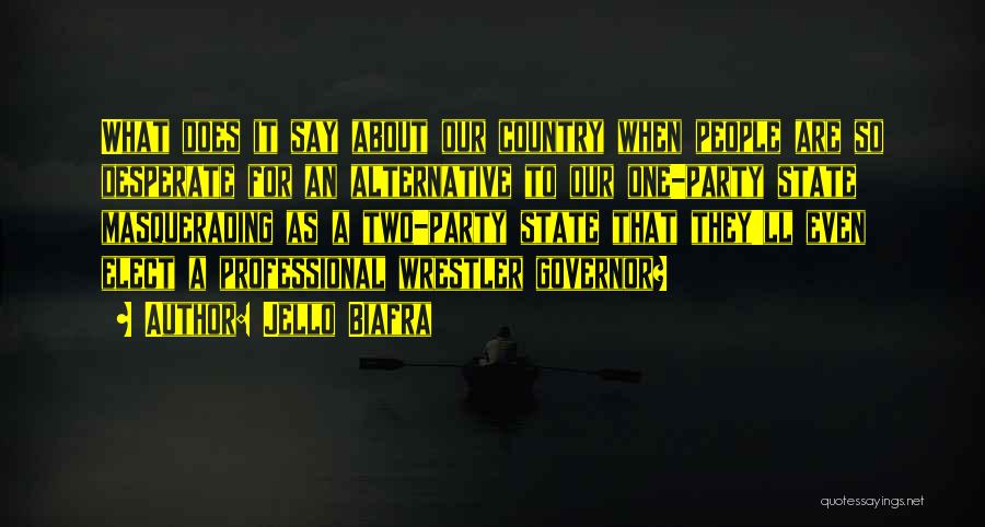 Jello Biafra Quotes: What Does It Say About Our Country When People Are So Desperate For An Alternative To Our One-party State Masquerading