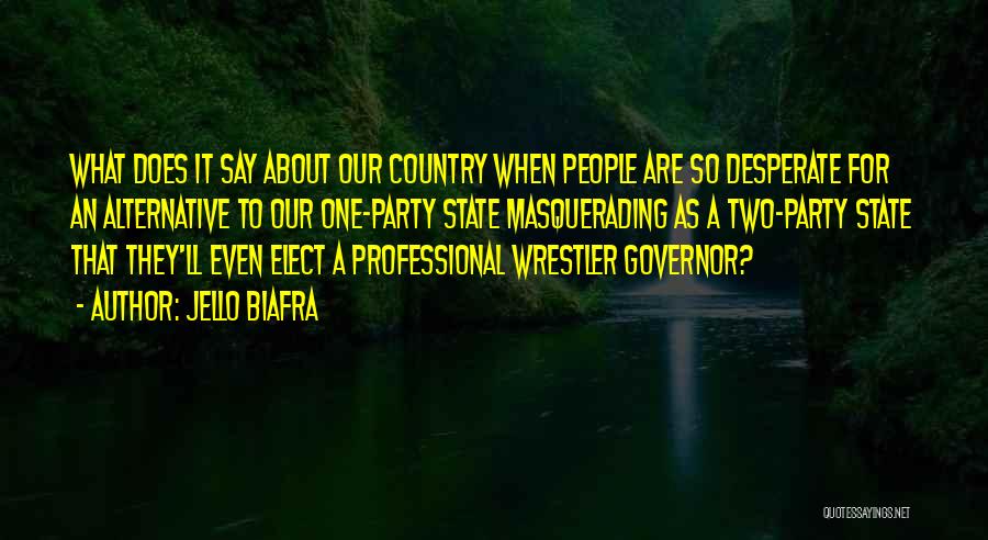 Jello Biafra Quotes: What Does It Say About Our Country When People Are So Desperate For An Alternative To Our One-party State Masquerading