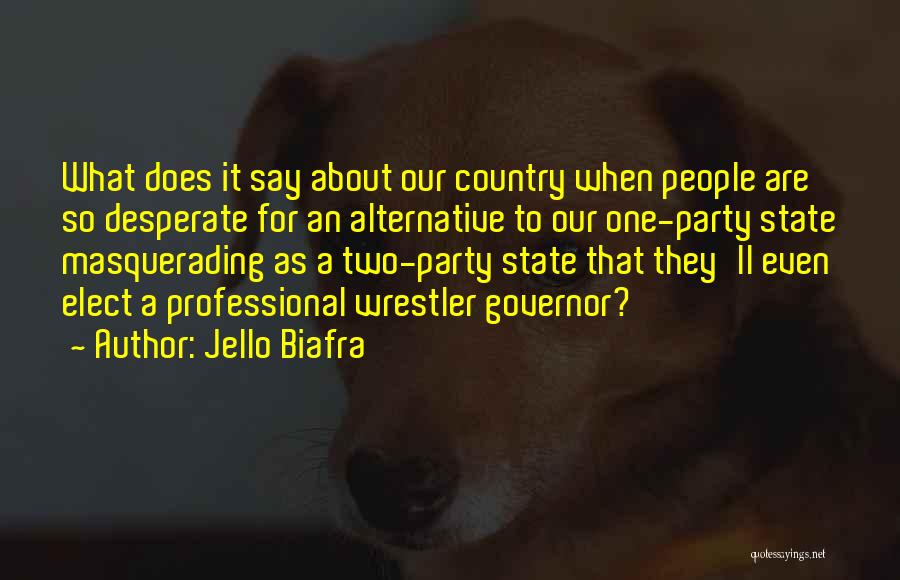 Jello Biafra Quotes: What Does It Say About Our Country When People Are So Desperate For An Alternative To Our One-party State Masquerading