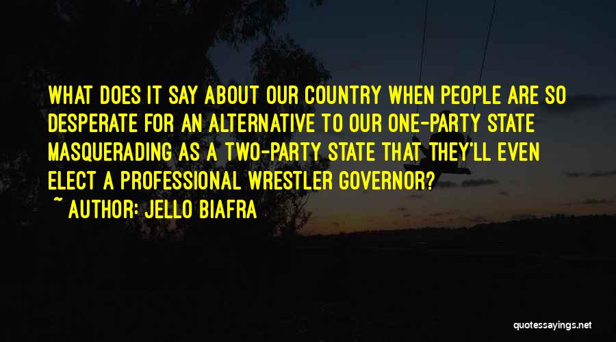 Jello Biafra Quotes: What Does It Say About Our Country When People Are So Desperate For An Alternative To Our One-party State Masquerading