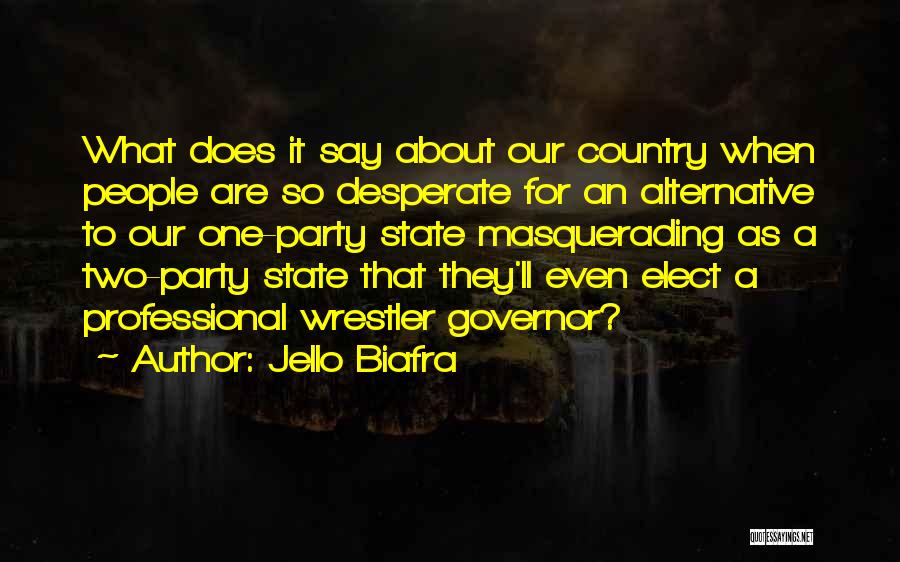 Jello Biafra Quotes: What Does It Say About Our Country When People Are So Desperate For An Alternative To Our One-party State Masquerading