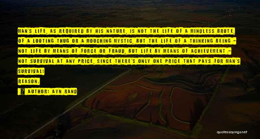 Ayn Rand Quotes: Man's Life, As Required By His Nature, Is Not The Life Of A Mindless Brute, Of A Looting Thug Or