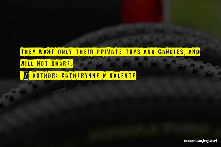 Catherynne M Valente Quotes: They Want Only Their Private Toys And Candies, And Will Not Share.