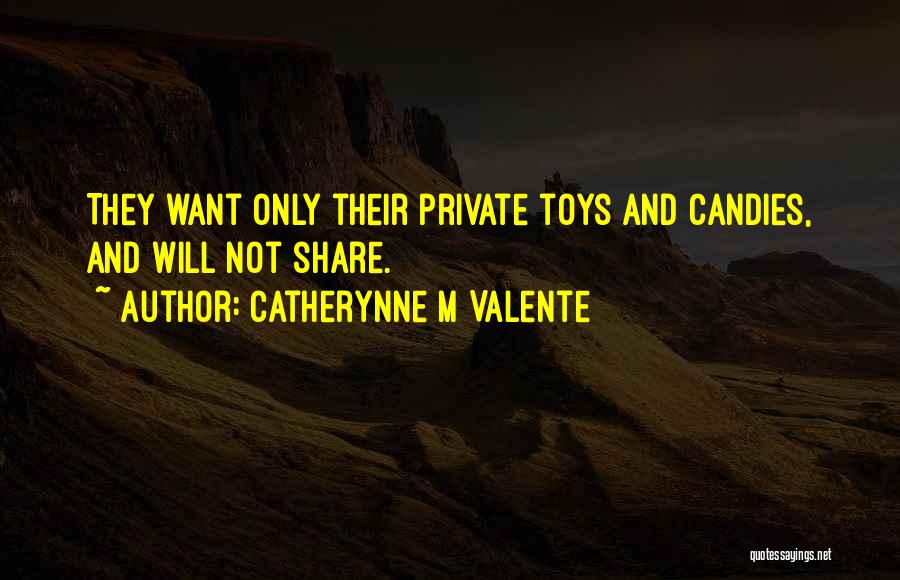 Catherynne M Valente Quotes: They Want Only Their Private Toys And Candies, And Will Not Share.