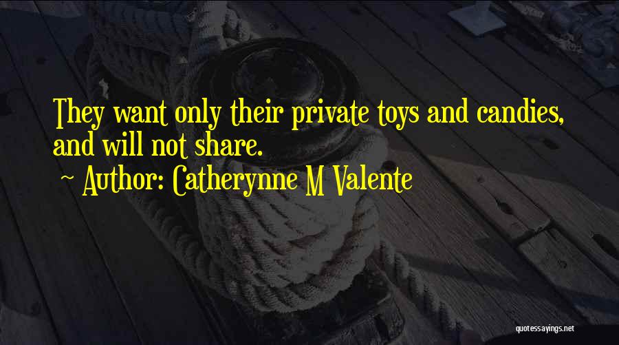 Catherynne M Valente Quotes: They Want Only Their Private Toys And Candies, And Will Not Share.