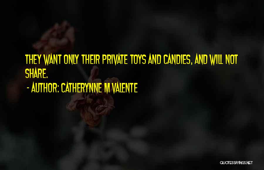 Catherynne M Valente Quotes: They Want Only Their Private Toys And Candies, And Will Not Share.