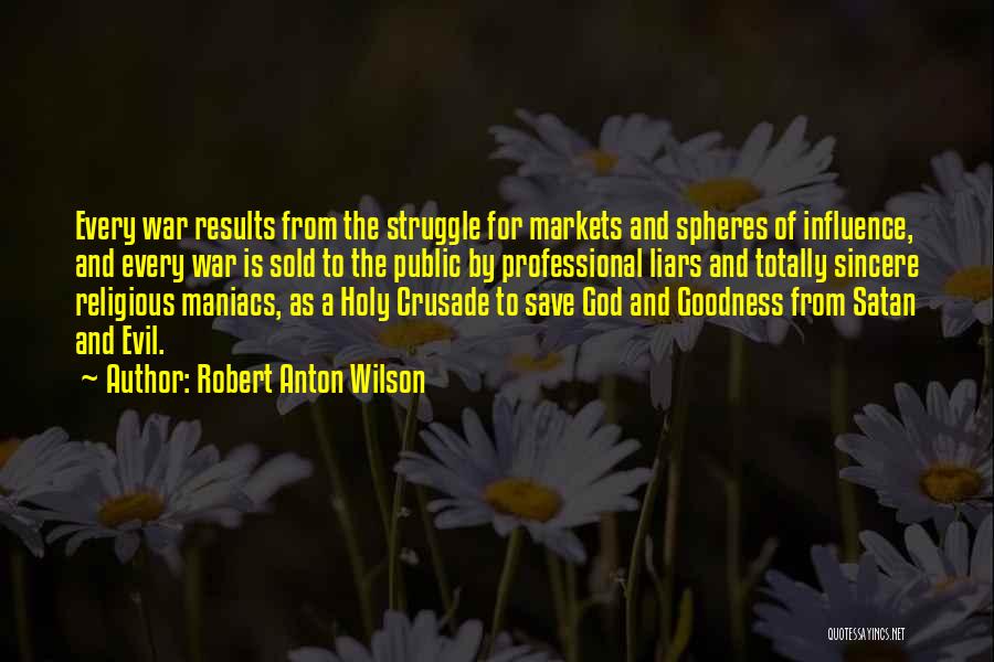 Robert Anton Wilson Quotes: Every War Results From The Struggle For Markets And Spheres Of Influence, And Every War Is Sold To The Public