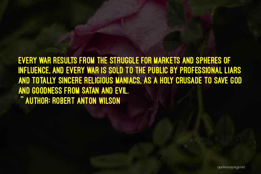 Robert Anton Wilson Quotes: Every War Results From The Struggle For Markets And Spheres Of Influence, And Every War Is Sold To The Public